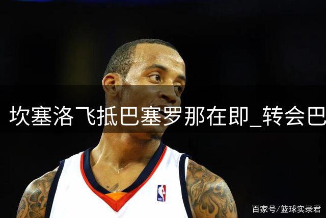 坎塞洛飞抵巴塞罗那在即 转会巴萨进入最终阶段
