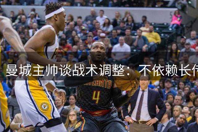 曼城主帅谈战术调整：不依赖长传 专注技术流打法