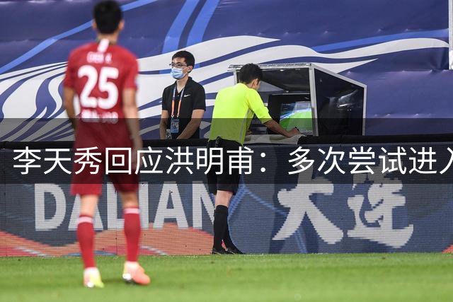 李天秀回应洪明甫：多次尝试进入足协未果