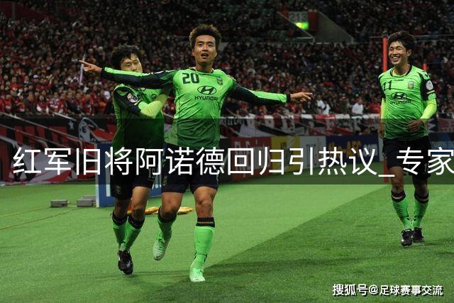 红军旧将阿诺德回归引热议 专家称其仍是顶级右闸