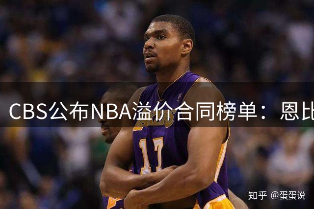 CBS公布NBA溢价合同榜单：恩比德居首